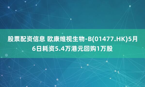 股票配资信息 欧康维视生物-B(01477.HK)5月6日耗资5.4万港元回购1万股
