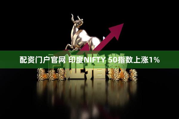 配资门户官网 印度NIFTY 50指数上涨1%