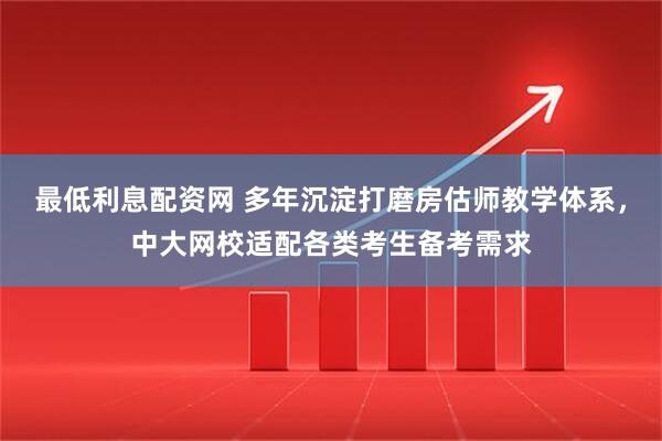 最低利息配资网 多年沉淀打磨房估师教学体系，中大网校适配各类考生备考需求