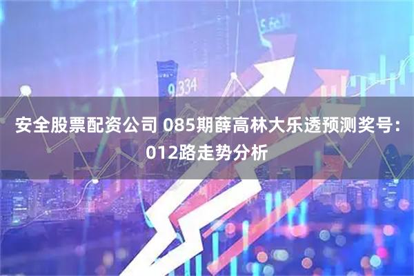 安全股票配资公司 085期薛高林大乐透预测奖号:012路走势分析