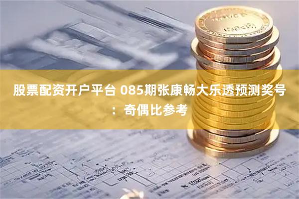 股票配资开户平台 085期张康畅大乐透预测奖号：奇偶比参考